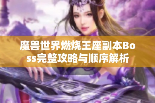 魔兽世界燃烧王座副本Boss完整攻略与顺序解析