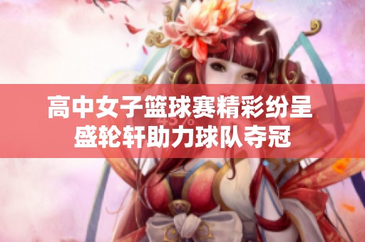 高中女子篮球赛精彩纷呈 盛轮轩助力球队夺冠