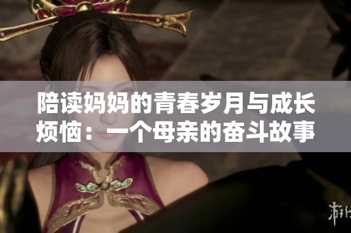 陪读妈妈的青春岁月与成长烦恼：一个母亲的奋斗故事