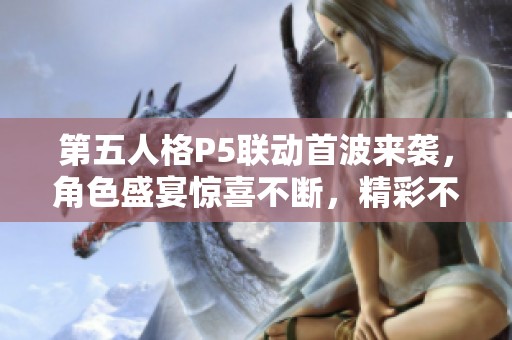 第五人格P5联动首波来袭，角色盛宴惊喜不断，精彩不容错过