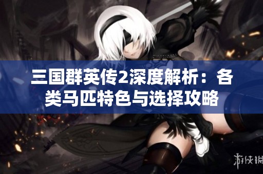 三国群英传2深度解析：各类马匹特色与选择攻略