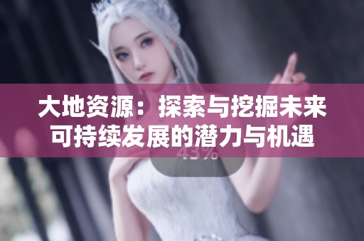 大地资源：探索与挖掘未来可持续发展的潜力与机遇