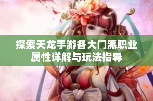探索天龙手游各大门派职业属性详解与玩法指导