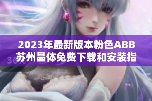 2023年最新版本粉色ABB苏州晶体免费下载和安装指南