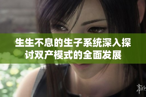 生生不息的生子系统深入探讨双产模式的全面发展
