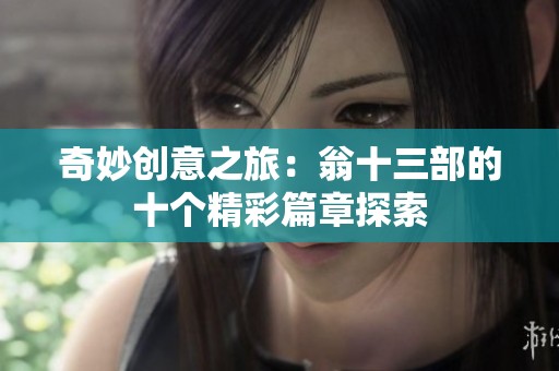 奇妙创意之旅：翁十三部的十个精彩篇章探索