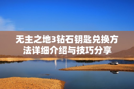 无主之地3钻石钥匙兑换方法详细介绍与技巧分享