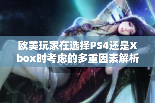 欧美玩家在选择PS4还是Xbox时考虑的多重因素解析