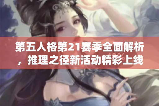 第五人格第21赛季全面解析，推理之径新活动精彩上线！