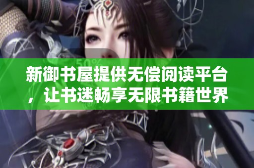 新御书屋提供无偿阅读平台，让书迷畅享无限书籍世界