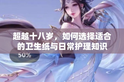 超越十八岁，如何选择适合的卫生纸与日常护理知识