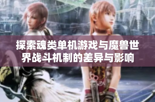 探索魂类单机游戏与魔兽世界战斗机制的差异与影响