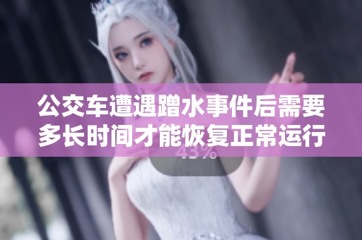 公交车遭遇蹭水事件后需要多长时间才能恢复正常运行