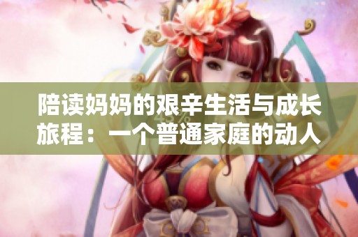 陪读妈妈的艰辛生活与成长旅程：一个普通家庭的动人故事