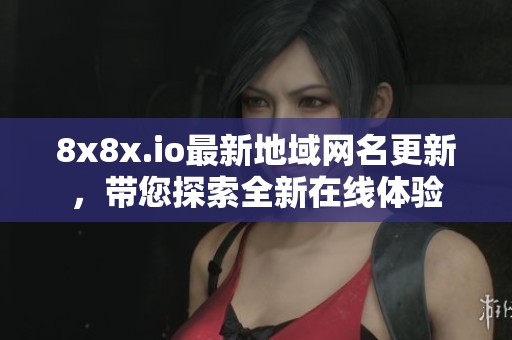 8x8x.io最新地域网名更新，带您探索全新在线体验