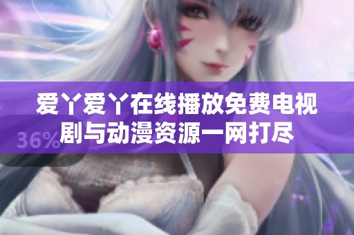 爱丫爱丫在线播放免费电视剧与动漫资源一网打尽