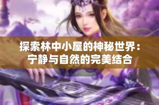 探索林中小屋的神秘世界：宁静与自然的完美结合