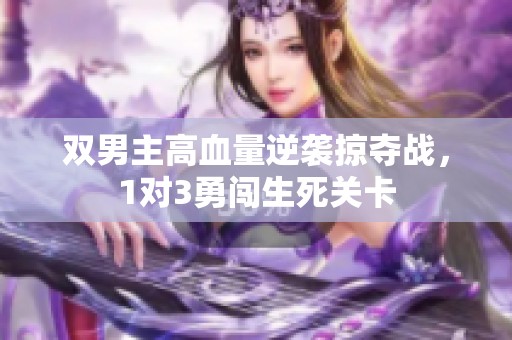 双男主高血量逆袭掠夺战，1对3勇闯生死关卡