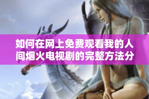 如何在网上免费观看我的人间烟火电视剧的完整方法分享