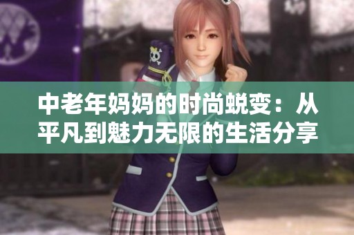 中老年妈妈的时尚蜕变：从平凡到魅力无限的生活分享