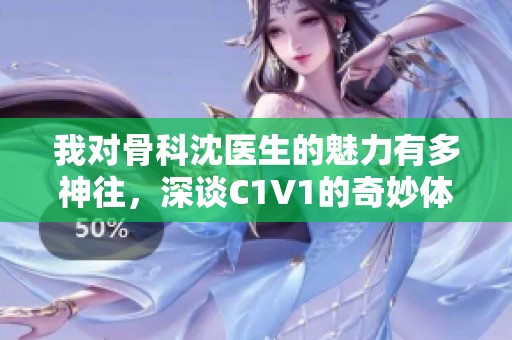 我对骨科沈医生的魅力有多神往，深谈C1V1的奇妙体验
