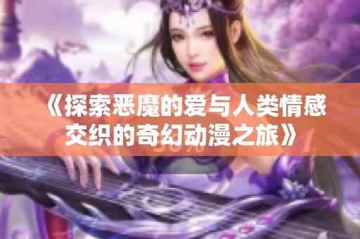 《探索恶魔的爱与人类情感交织的奇幻动漫之旅》