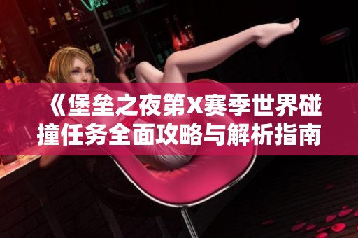 《堡垒之夜第X赛季世界碰撞任务全面攻略与解析指南》
