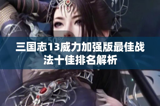 三国志13威力加强版最佳战法十佳排名解析