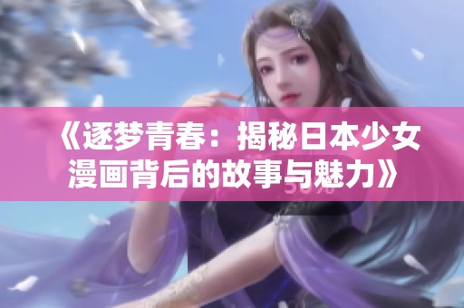 《逐梦青春：揭秘日本少女漫画背后的故事与魅力》