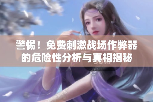 警惕！免费刺激战场作弊器的危险性分析与真相揭秘