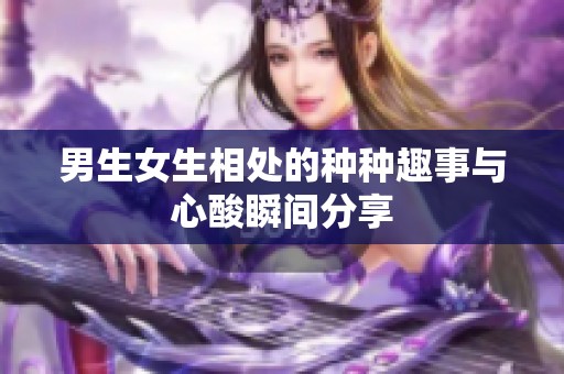男生女生相处的种种趣事与心酸瞬间分享