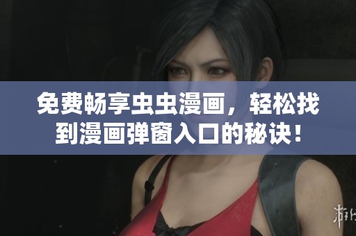 免费畅享虫虫漫画，轻松找到漫画弹窗入口的秘诀！