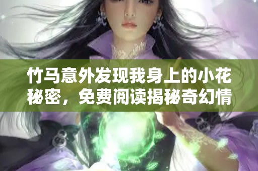 竹马意外发现我身上的小花秘密，免费阅读揭秘奇幻情缘