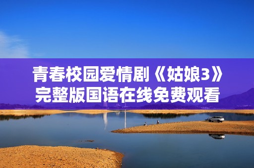 青春校园爱情剧《姑娘3》完整版国语在线免费观看