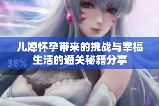 儿媳怀孕带来的挑战与幸福生活的通关秘籍分享