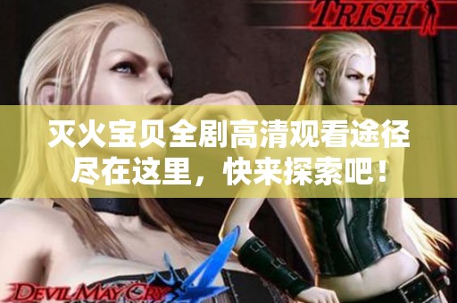 灭火宝贝全剧高清观看途径尽在这里，快来探索吧！