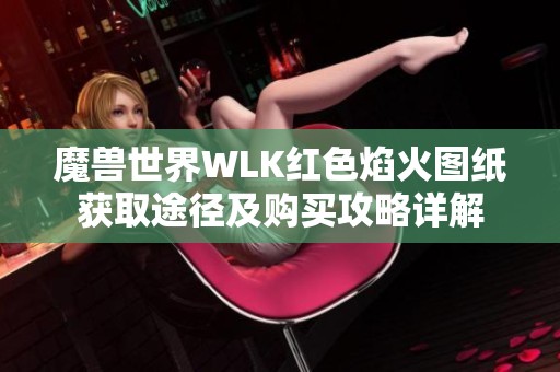 魔兽世界WLK红色焰火图纸获取途径及购买攻略详解