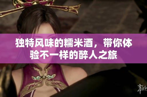 独特风味的糯米酒，带你体验不一样的醉人之旅