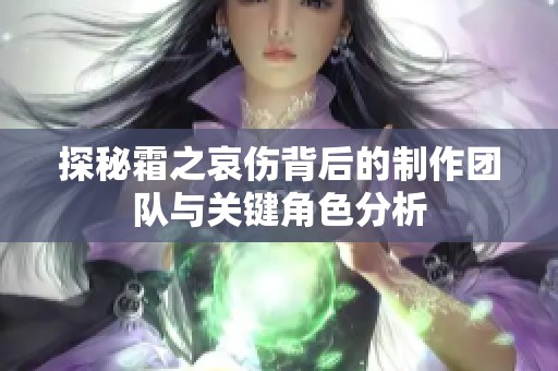 探秘霜之哀伤背后的制作团队与关键角色分析