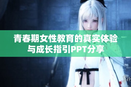 青春期女性教育的真实体验与成长指引PPT分享