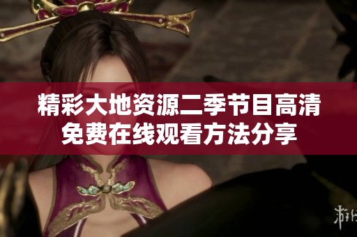 精彩大地资源二季节目高清免费在线观看方法分享