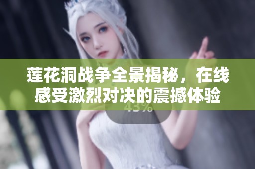 莲花洞战争全景揭秘，在线感受激烈对决的震撼体验