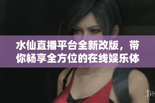 水仙直播平台全新改版，带你畅享全方位的在线娱乐体验
