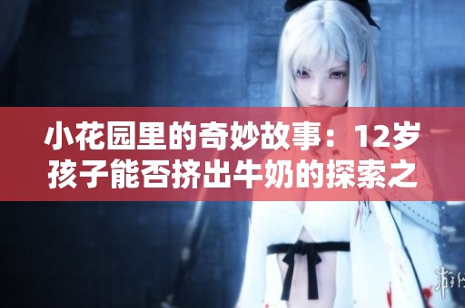 小花园里的奇妙故事：12岁孩子能否挤出牛奶的探索之旅