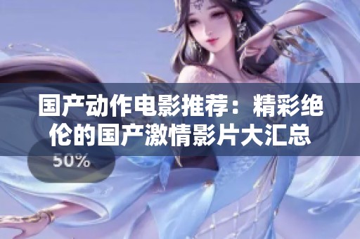 国产动作电影推荐：精彩绝伦的国产激情影片大汇总