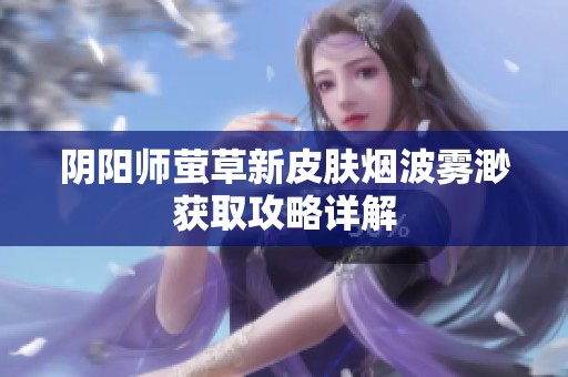 阴阳师萤草新皮肤烟波雾渺获取攻略详解