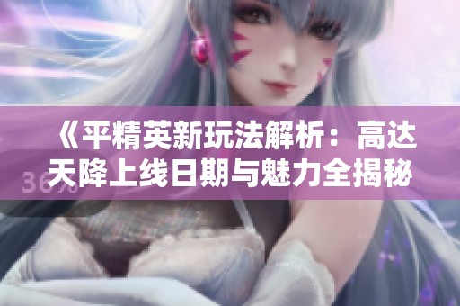 《平精英新玩法解析：高达天降上线日期与魅力全揭秘》