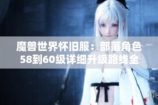 魔兽世界怀旧服：部落角色58到60级详细升级路线全攻略