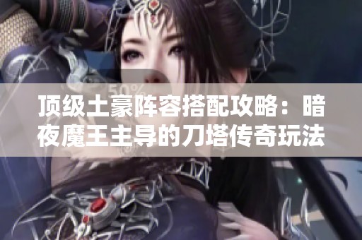 顶级土豪阵容搭配攻略：暗夜魔王主导的刀塔传奇玩法解析