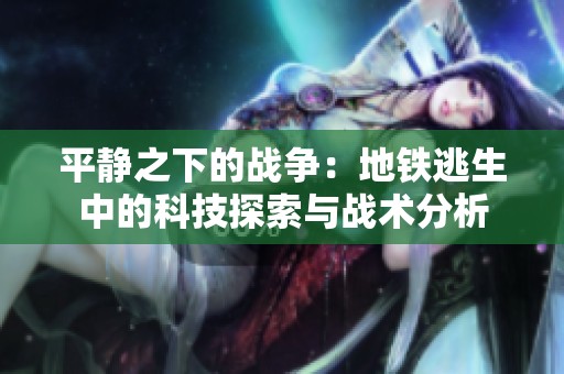 平静之下的战争：地铁逃生中的科技探索与战术分析